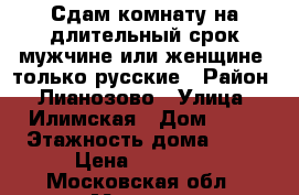Сдам комнату на длительный срок мужчине или женщине. только русские › Район ­ Лианозово › Улица ­ Илимская › Дом ­ 10 › Этажность дома ­ 12 › Цена ­ 16 000 - Московская обл., Москва г. Недвижимость » Квартиры аренда   